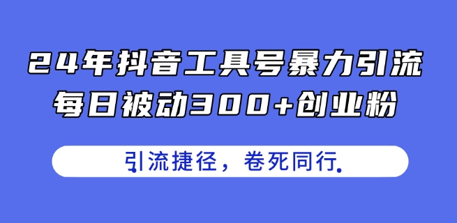 24年抖音工具号暴力引流，每日被动300+创业粉，创业粉捷径，卷死同行-888资源网