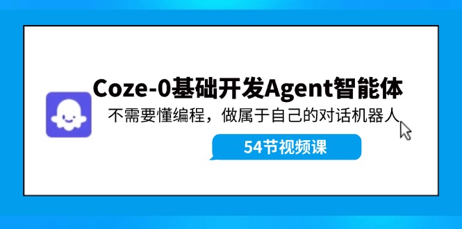 （11990期）Coze-0基础开发 Agent智能体教程：不需要懂编程，做属于自己的对话机器人-888资源网