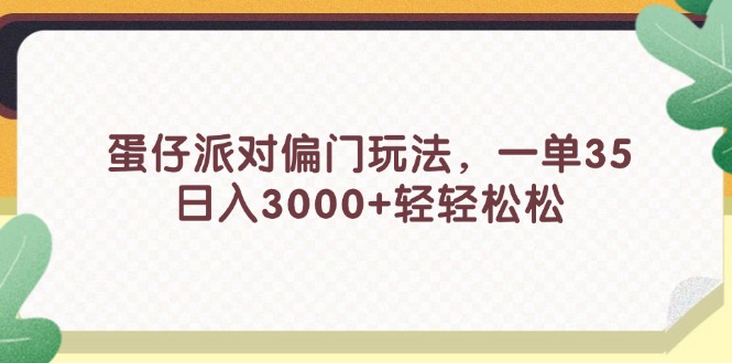 （11995期）蛋仔派对偏门玩法，一单35，日入3000+轻轻松松-888资源网