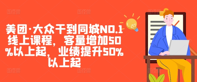 美团·大众干到同城NO.1线上课程，客量增加50%以上起，业绩提升50%以上起-888资源网