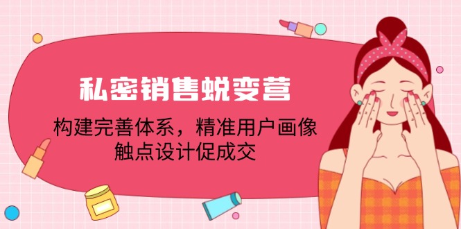 私密销售蜕变营：构建完善体系，精准用户画像，触点设计促成交-888资源网