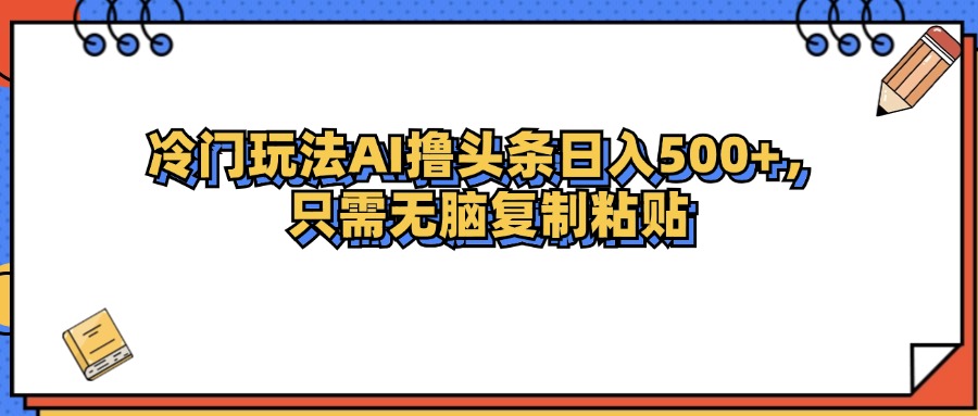 （12712期）冷门玩法最新AI头条撸收益日入500+-888资源网
