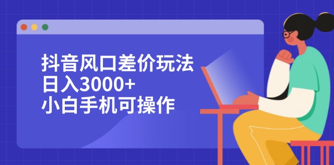 （12567期）抖音风口差价玩法，日入3000+，小白手机可操作-888资源网