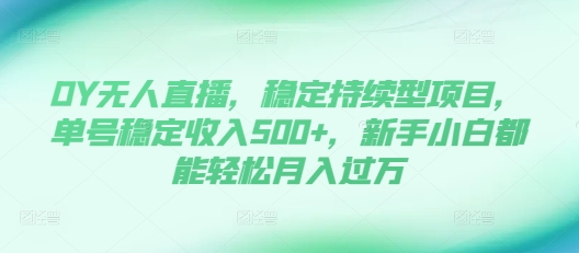 DY无人直播，稳定持续型项目，单号稳定收入500+，新手小白都能轻松月入过万-888资源网