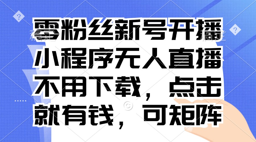 （13302期）零粉丝新号开播 小程序无人直播，不用下载点击就有钱可矩阵-888资源网