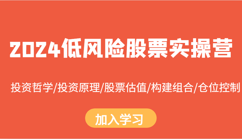 2024低风险股票实操营：投资哲学/投资原理/股票估值/构建组合/仓位控制-888资源网