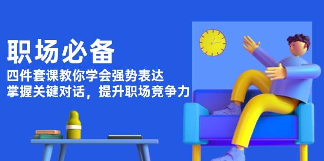 职场必备，四件套课教你学会强势表达，掌握关键对话，提升职场竞争力-888资源网