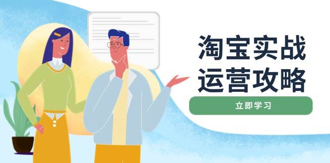淘宝实战运营攻略：店铺基础优化、直通车推广、爆款打造、客服管理、钻展、微淘等等-888资源网