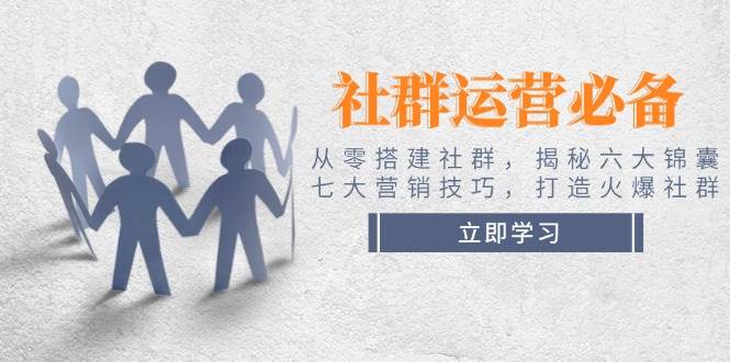 社群运营必备！从零搭建社群，揭秘六大锦囊、七大营销技巧，打造火爆社群-888资源网
