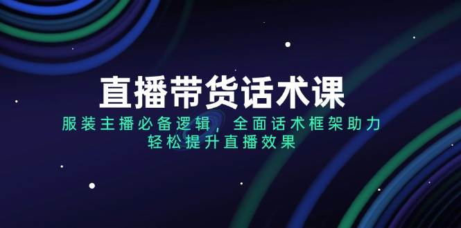 直播带货话术课，服装主播必备逻辑，全面话术框架助力，轻松提升直播效果-888资源网