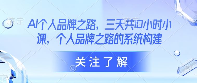 AI个人品牌之路，​三天共10小时小课，个人品牌之路的系统构建-888资源网