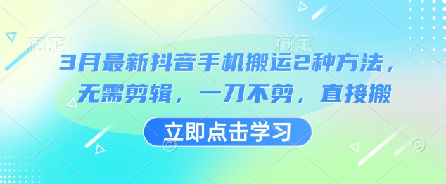 3月最新抖音手机搬运2种方法，无需剪辑，一刀不剪，直接搬-888资源网