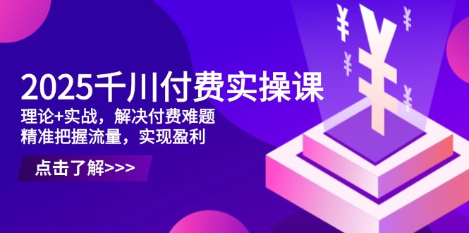 （14533期）2025千川付费实操课，理论+实战，解决付费难题，精准把握流量，实现盈利-888资源网