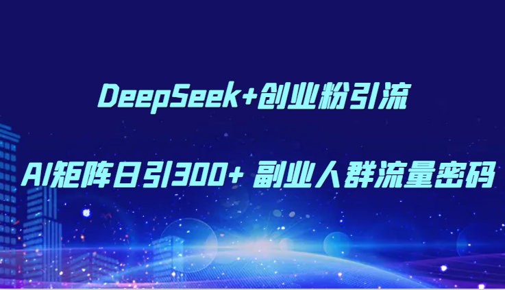 DeepSeek+创业粉引流 AI矩阵日引300+ 副业人群流量密码-888资源网