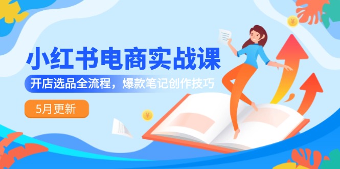 （14926期）小红书电商实战课-5月更新，开店选品全流程，爆款笔记创作技巧-888资源网