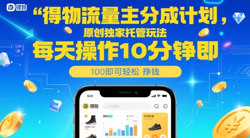 得物流量主分成计划，原创独家托管玩法，每天操作10分钟即可轻松挣米-888资源网
