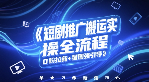 短剧推广搬运实操全流程，0粉拉新+星图强引导-888资源网