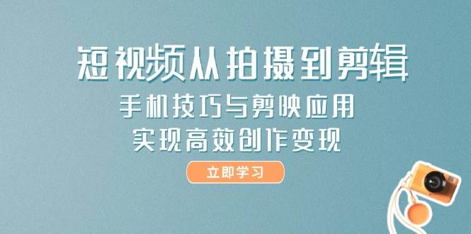 短视频从拍摄到剪辑，手机技巧与剪映应用，实现高效创作变现-888资源网