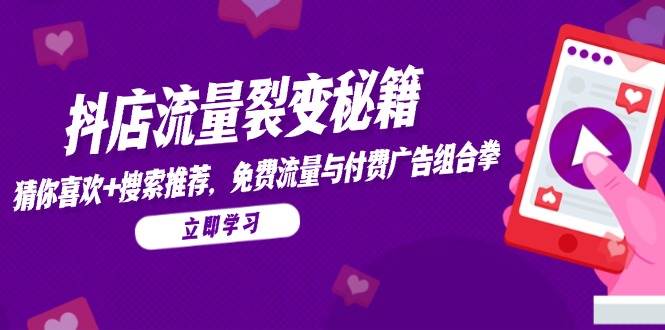 抖店流量裂变秘籍，猜你喜欢，搜索推荐，免费流量与付费广告组合拳-888资源网