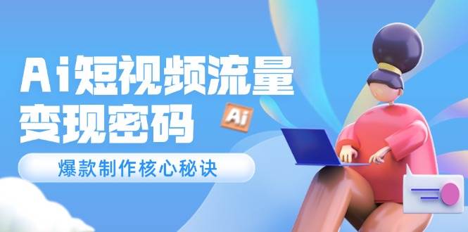 Ai短视频流量密码，爆款制作核心秘诀，120万案例深度解析-888资源网