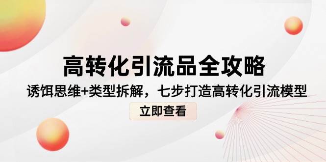 高转化引流品全攻略，诱饵思维+类型拆解，七步打造高转化引流模型-888资源网