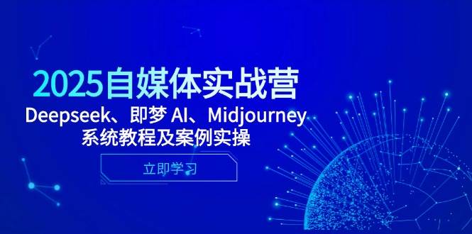 2025自媒体实战营，Deepseek、即梦 AI、Midjourney系统教程及案例实操-888资源网