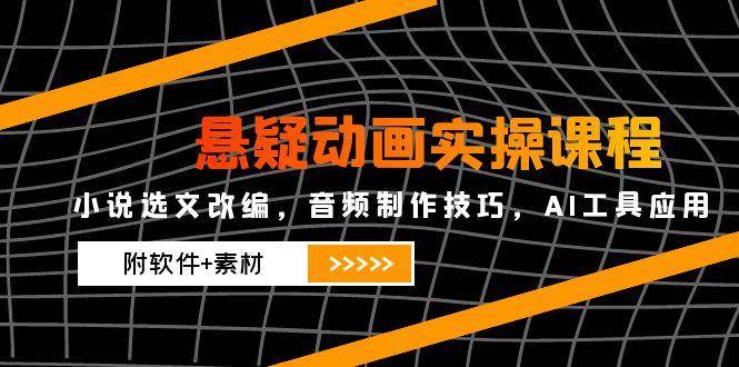 悬疑动画实操课程，小说选文改编，音频制作技巧，AI工具应用（附软件+素材）-888资源网