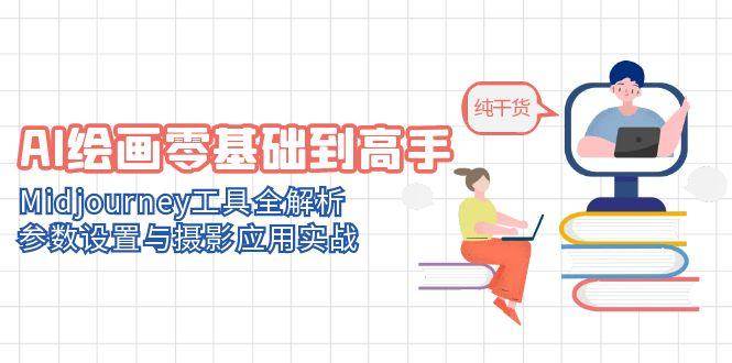 AI绘画零基础到高手，Midjourney工具全解析，参数设置与摄影应用实战-888资源网