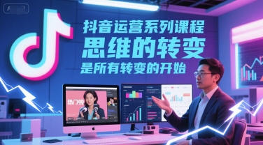 抖音运营系列课程，思维的转变，是所有转变的开始-888资源网