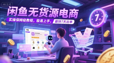 闲鱼无货源电商，实操保姆级教程，极易上手，最快7天出单-888资源网