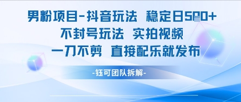 男粉项目抖音玩法稳定日收5张实拍视频一刀不剪直接配乐就发布不封号玩法-888资源网