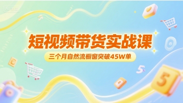短视频带货实战课，三个月自然流橱窗突破45W单-888资源网