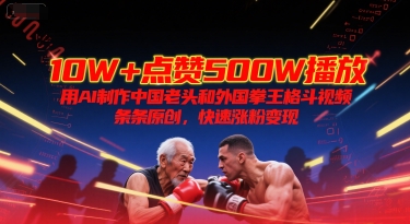 10W+点赞500W播放，用AI制作中国老头和外国拳王格斗视频，条条原创，快速涨粉变现-888资源网