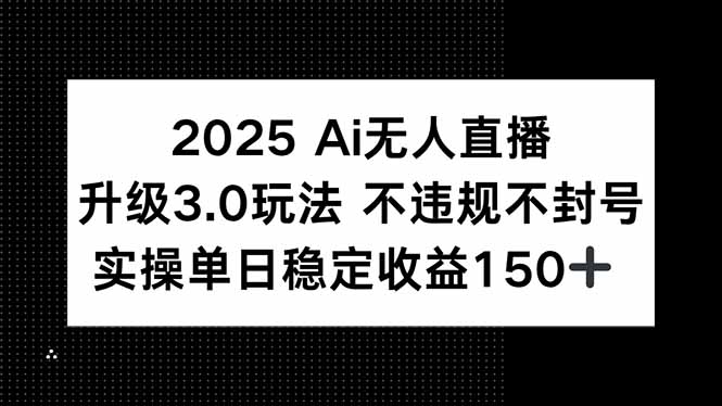 （15203期）2025 AI无人直播升级3.0玩法，不违规 不封号，单日稳定收益150+-888资源网