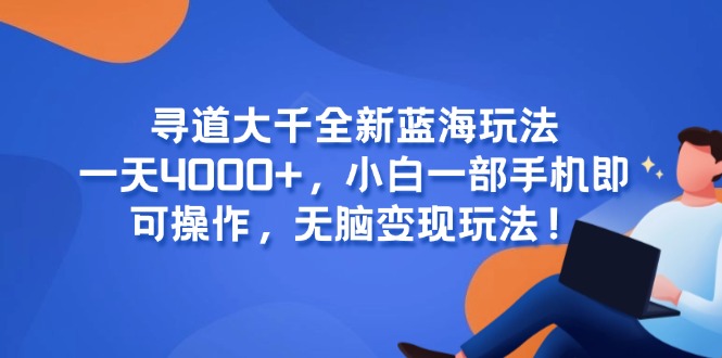 （15050期）寻道大千全新蓝海玩法，一天4000+，小白一部手机即可操作，无脑变现玩法！-888资源网