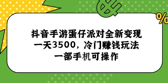 （15093期）抖音手游蛋仔派对全新变现，一天3500，冷门赚钱玩法，一部手机可操作-888资源网
