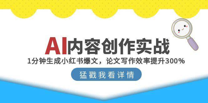 AI内容创作实战：1分钟生成小红书爆文，论文写作效率提升300%-888资源网