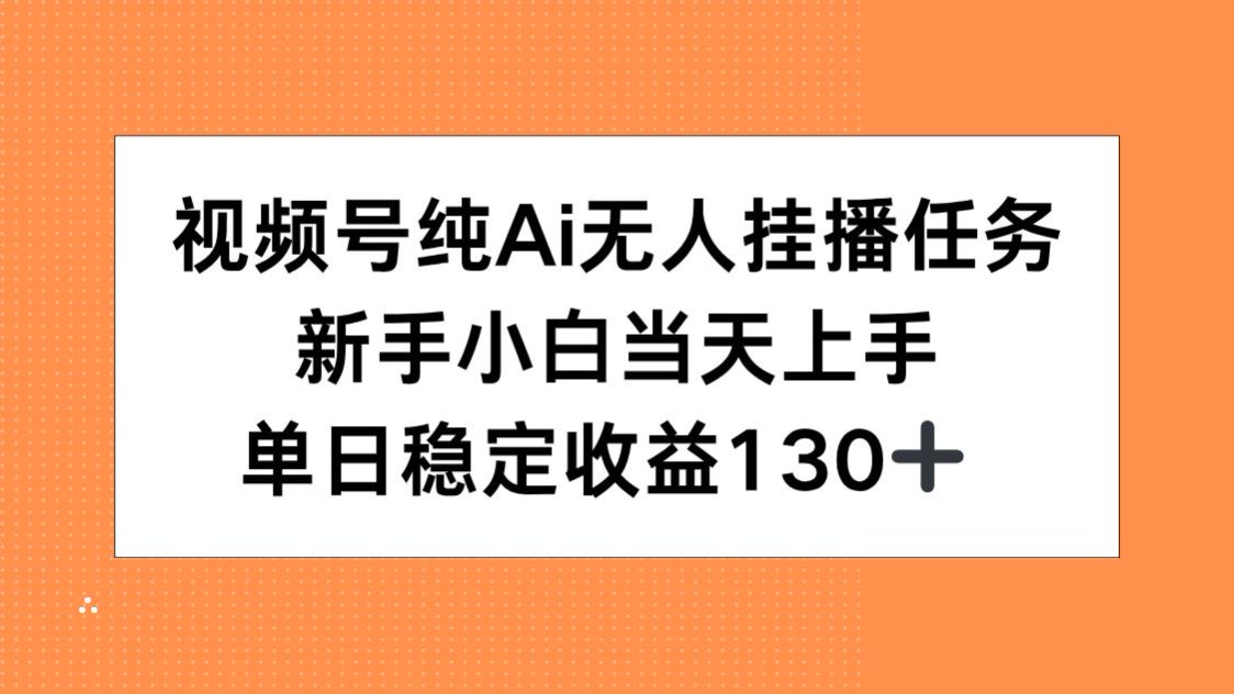 （15266期）视频号纯AI无人挂播任务，新手小白当天上手，单日稳定收益130+-888资源网