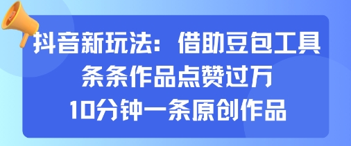 抖音新玩法，借助豆包工具，条条作品点赞过万，10分钟一条原创作品