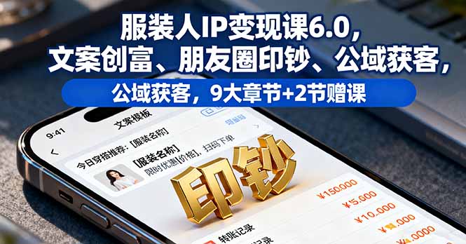 （16188期）服装人IP变现课6.0，文案创富、朋友圈印钞、公域获客，9大章节+2节赠课