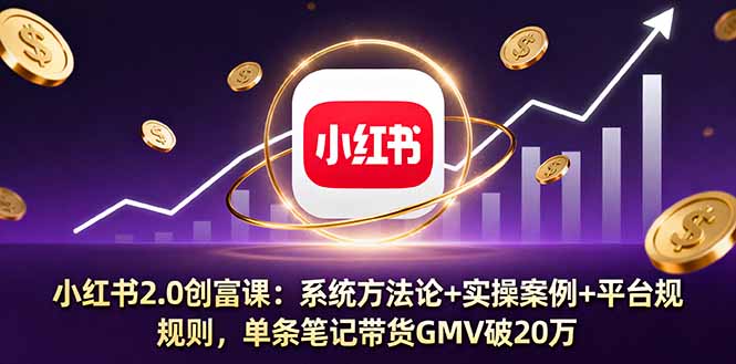 （16162期）小红书2.0创富课：系统方法论+实操案例+平台规则，单条笔记带货GMV破20万
