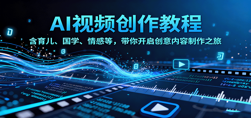 AI视频创富课，含育儿、国学、情感等赛道，带你开启创意内容制作之旅