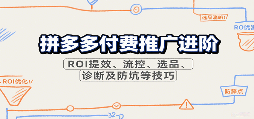 拼多多付费推广进阶，ROI提效、流控、选品、诊断及防坑等技巧（更新10月）