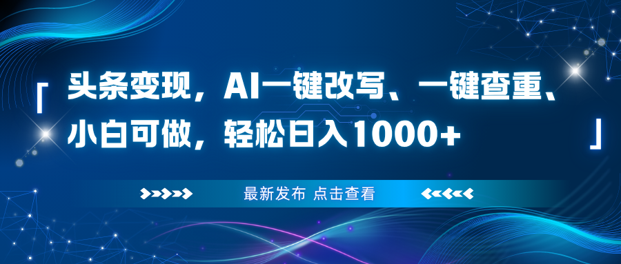 （16607期）头条变现，AI一键改写、一键查重、小白可做，轻松日入1000+