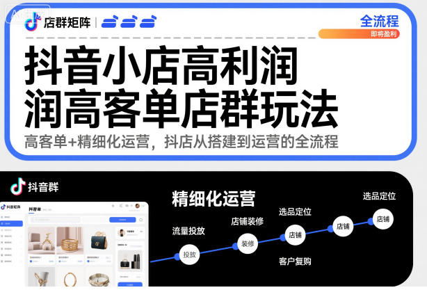 抖音小店高利润高客单店群玩法，高客单+精细化运营，抖店从搭建到运营的全流程（更新）