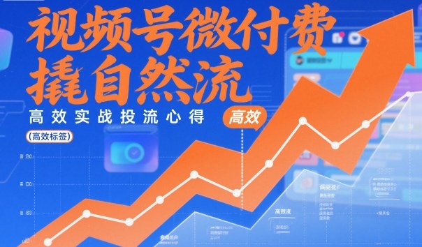 视频号微付费撬自然流，高效实战投流心得
