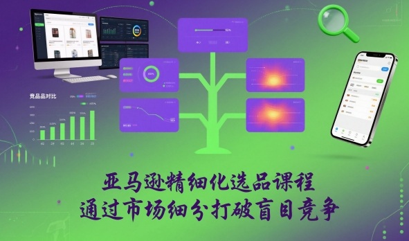 亚马逊精细化选品课程，通过市场细分打破盲目竞争