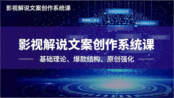 （16651期）影视解说文案创作系统课，基础理论、爆款结构、原创强化，掌握核心技法，单条视频收益5000+