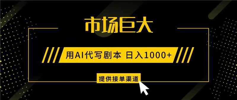 AI代写剧本，市场巨大，日入1000+ ，提供接单渠道，永不换项目