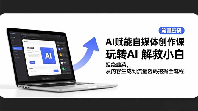 （16655期）AI赋能自媒体创作课，玩转AI 解救小白 拒绝韭菜，从内容生成到流量密码挖掘全流程